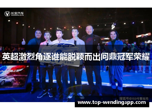 英超激烈角逐谁能脱颖而出问鼎冠军荣耀 英超激烈角逐谁能脱颖而出问鼎冠军荣耀