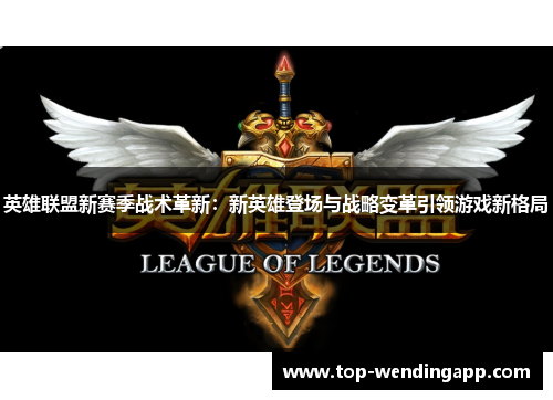 英雄联盟新赛季战术革新:新英雄登场与战略变革引领游戏新格局 英雄联盟新赛季战术革新:新英雄登场与战略变革引领游戏新格局