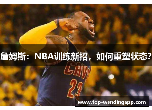 詹姆斯:NBA训练新招,如何重塑状态? 詹姆斯:NBA训练新招,如何重塑状态?