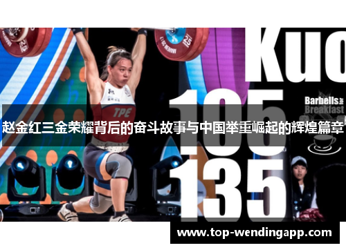 赵金红三金荣耀背后的奋斗故事与中国举重崛起的辉煌篇章 赵金红三金荣耀背后的奋斗故事与中国举重崛起的辉煌篇章