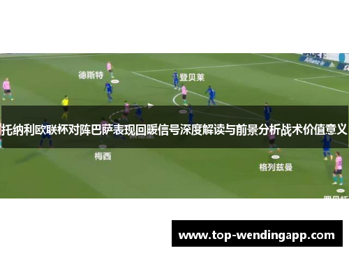 托纳利欧联杯对阵巴萨表现回暖信号深度解读与前景分析战术价值意义 托纳利欧联杯对阵巴萨表现回暖信号深度解读与前景分析战术价值意义