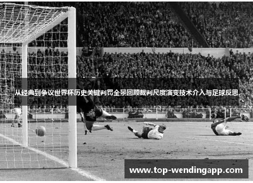 从经典到争议世界杯历史关键判罚全景回顾裁判尺度演变技术介入与足球反思 从经典到争议世界杯历史关键判罚全景回顾裁判尺度演变技术介入与足球反思