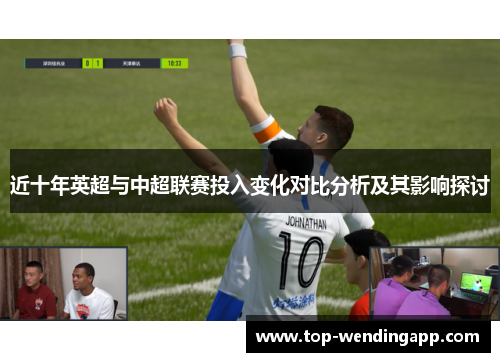 近十年英超与中超联赛投入变化对比分析及其影响探讨 近十年英超与中超联赛投入变化对比分析及其影响探讨