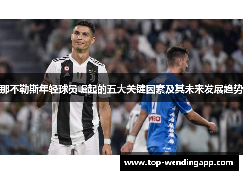 那不勒斯年轻球员崛起的五大关键因素及其未来发展趋势