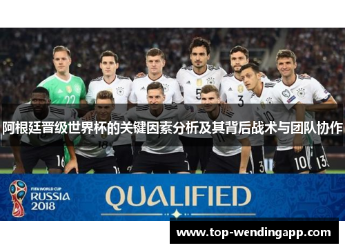 阿根廷晋级世界杯的关键因素分析及其背后战术与团队协作 阿根廷晋级世界杯的关键因素分析及其背后战术与团队协作