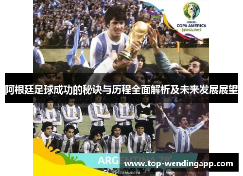 阿根廷足球成功的秘诀与历程全面解析及未来发展展望 阿根廷足球成功的秘诀与历程全面解析及未来发展展望