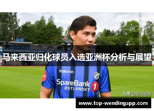 马来西亚归化球员入选亚洲杯分析与展望