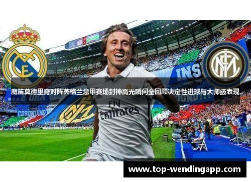 魔笛莫德里奇对阵英格兰意甲赛场封神高光瞬间全回顾决定性进球与大师级表现