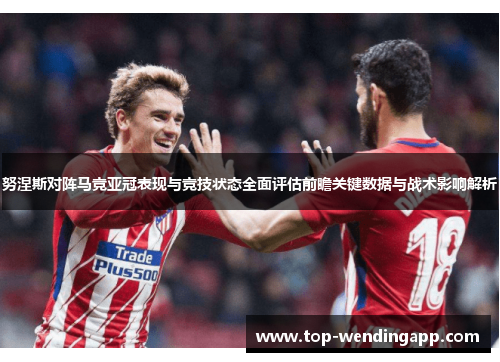 努涅斯对阵马竞亚冠表现与竞技状态全面评估前瞻关键数据与战术影响解析