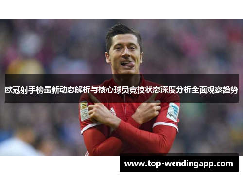 欧冠射手榜最新动态解析与核心球员竞技状态深度分析全面观察趋势